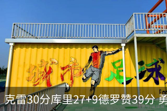 克雷30分库里27+9德罗赞39分 勇士力克公牛